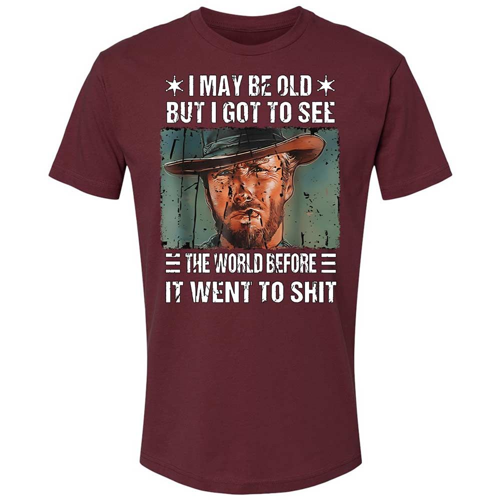 I May Be Old But I Got To See The World Before It Went To Shit - Maroon - 10