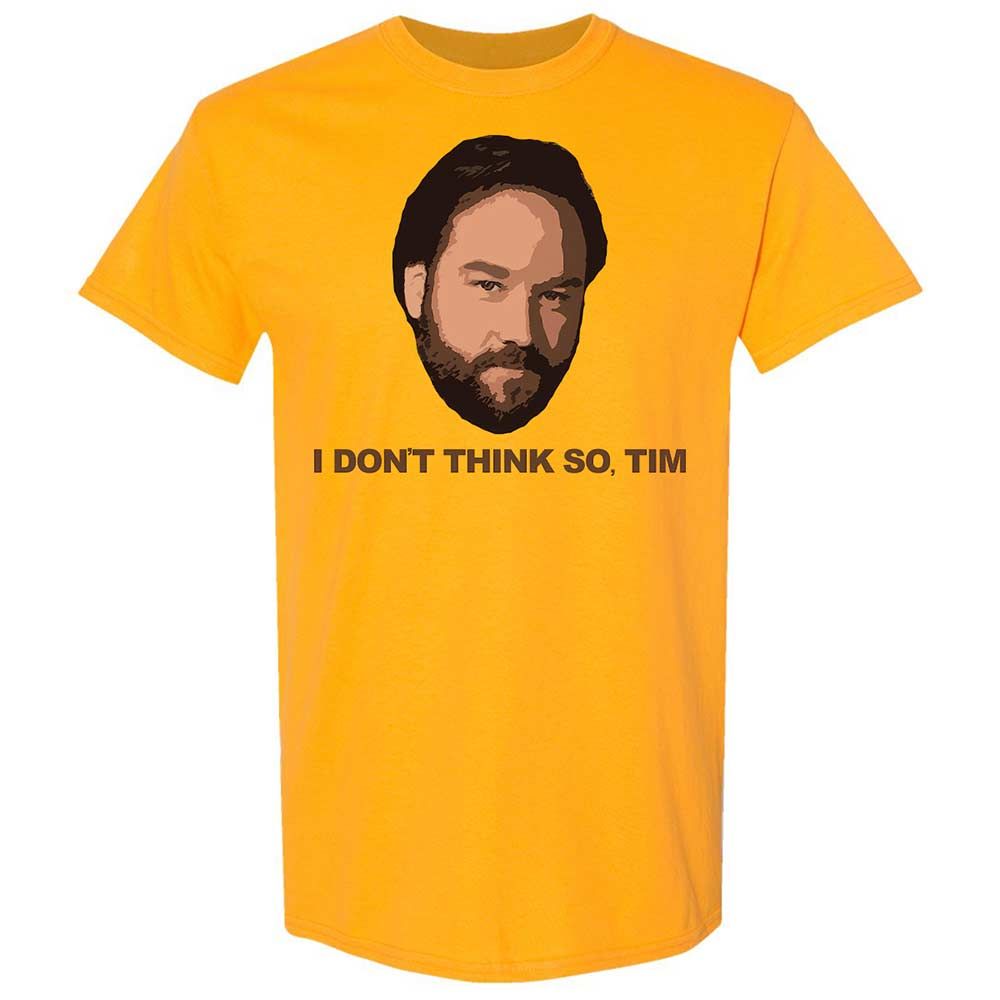 I Don't Think So Tim - Gold - 13
