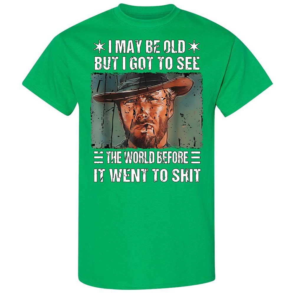 I May Be Old But I Got To See The World Before It Went To Shit - Irish Green - 13