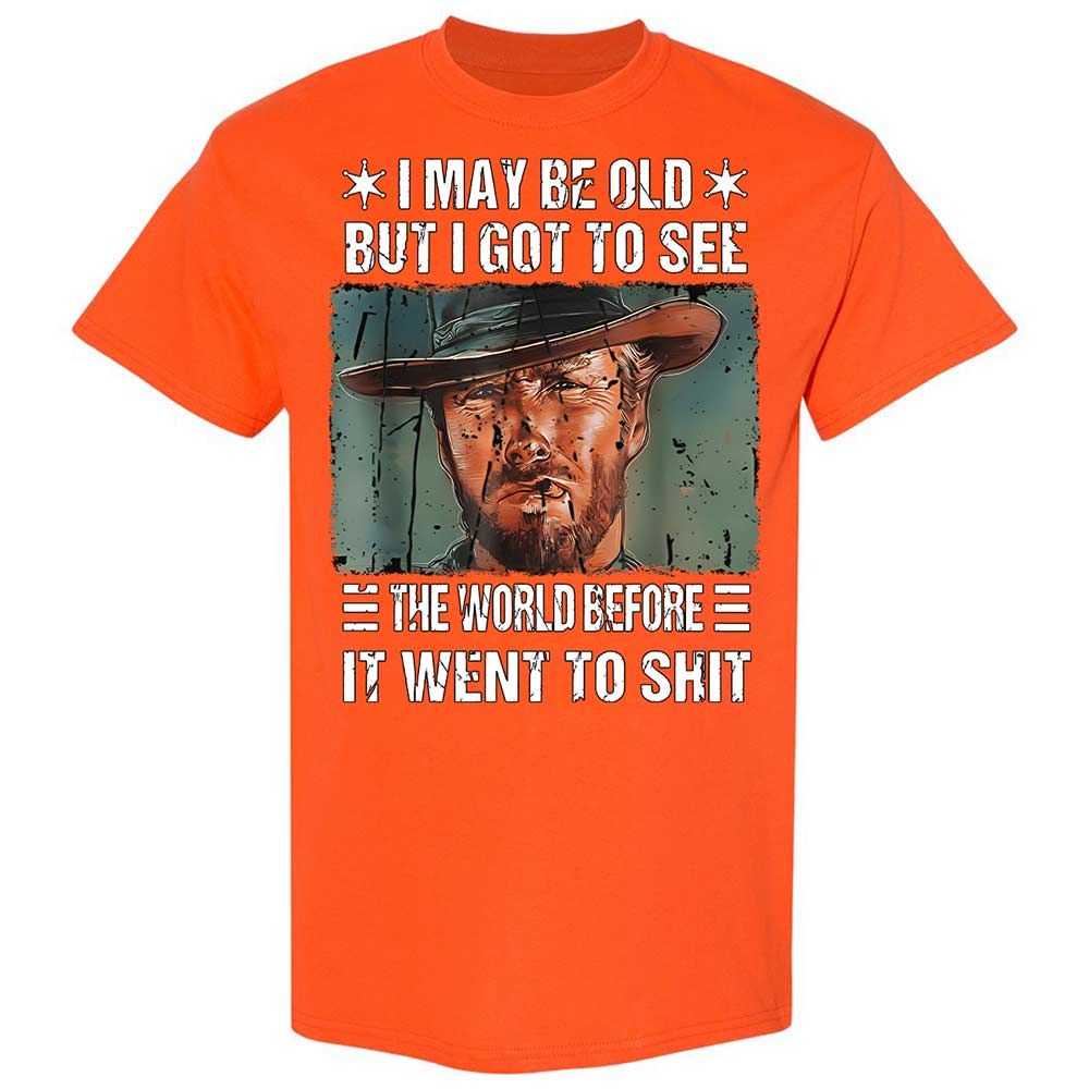 I May Be Old But I Got To See The World Before It Went To Shit - Orange - 17