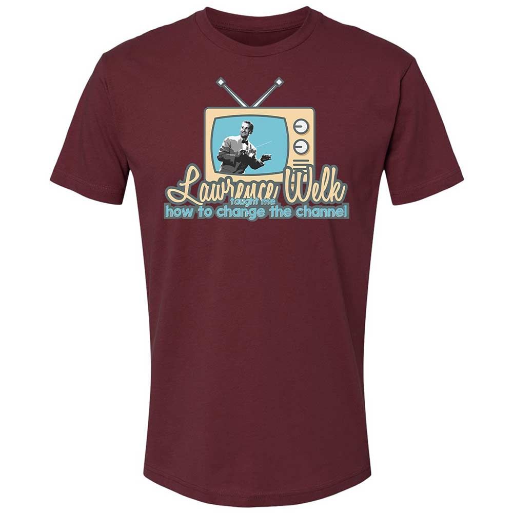 Lawrence Welk Taught Me How to Change the Channel - Maroon - 19