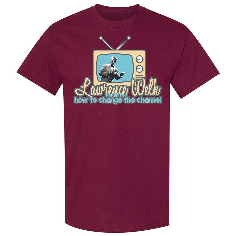 Lawrence Welk Taught Me How to Change the Channel - Maroon - 21